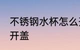 不锈钢水杯怎么开盖 不锈钢水杯如何开盖