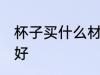 杯子买什么材质的好 喝水用什么杯子好