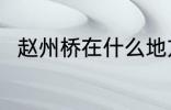 赵州桥在什么地方 赵州桥在哪里啊