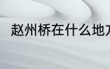 赵州桥在什么地方 赵州桥在哪里啊