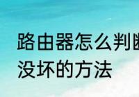 路由器怎么判断坏没坏 路由器判断坏没坏的方法