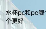 水杯pc和pe哪个材质 水杯pc和pe哪个更好
