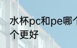水杯pc和pe哪个材质 水杯pc和pe哪个更好