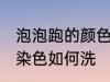 泡泡跑的颜色怎么清洗 泡泡水给衣服染色如何洗