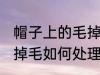帽子上的毛掉毛怎么处理 帽子上的毛掉毛如何处理