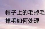 帽子上的毛掉毛怎么处理 帽子上的毛掉毛如何处理