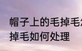 帽子上的毛掉毛怎么处理 帽子上的毛掉毛如何处理