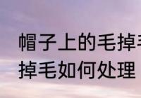 帽子上的毛掉毛怎么处理 帽子上的毛掉毛如何处理