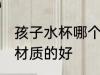 孩子水杯哪个材质的好 儿童水杯哪种材质的好