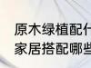 原木绿植配什么植物好看 原木风格的家居搭配哪些绿植