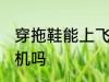 穿拖鞋能上飞机吗 穿拖鞋可以带上飞机吗