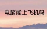 电脑能上飞机吗 电脑可以带上飞机