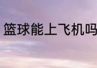 篮球能上飞机吗 篮球可以带上飞机吗