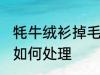 牦牛绒衫掉毛怎么处理 牦牛绒衫掉毛如何处理