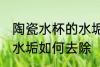 陶瓷水杯的水垢怎么清洗 陶瓷水杯的水垢如何去除
