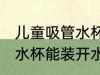 儿童吸管水杯可以装开水吗 儿童吸管水杯能装开水吗