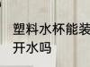 塑料水杯能装开水吗 塑料水杯可以装开水吗