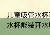儿童吸管水杯可以装开水吗 儿童吸管水杯能装开水吗