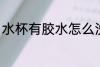 水杯有胶水怎么洗 水杯有胶水如何洗