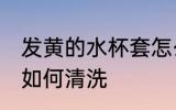 发黄的水杯套怎么清洗 发黄的水杯套如何清洗