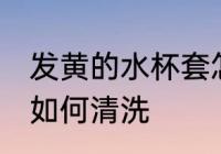 发黄的水杯套怎么清洗 发黄的水杯套如何清洗