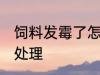 饲料发霉了怎么处理 饲料发霉了如何处理