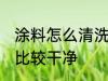 涂料怎么清洗比较干净 涂料如何清洗比较干净