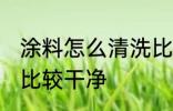 涂料怎么清洗比较干净 涂料如何清洗比较干净