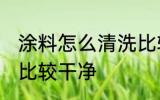 涂料怎么清洗比较干净 涂料如何清洗比较干净