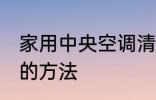 家用中央空调清洗 家用中央空调清洗的方法