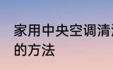 家用中央空调清洗 家用中央空调清洗的方法