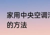 家用中央空调清洗 家用中央空调清洗的方法