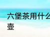 六堡茶用什么壶最好 六堡茶如何选择壶