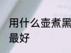 用什么壶煮黑茶最好 用哪些壶煮黑茶最好