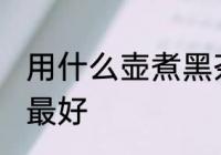 用什么壶煮黑茶最好 用哪些壶煮黑茶最好
