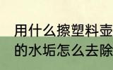 用什么擦塑料壶水垢最好 塑料水壶里的水垢怎么去除