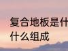 复合地板是什么材料做的 复合地板由什么组成