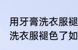 用牙膏洗衣服褪色了怎么补救 用牙膏洗衣服褪色了如何补救