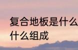 复合地板是什么材料做的 复合地板由什么组成