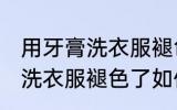 用牙膏洗衣服褪色了怎么补救 用牙膏洗衣服褪色了如何补救