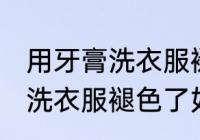 用牙膏洗衣服褪色了怎么补救 用牙膏洗衣服褪色了如何补救