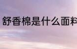 舒香棉是什么面料 舒香棉面料是什么
