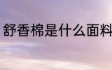 舒香棉是什么面料 舒香棉面料是什么