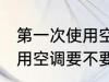 第一次使用空调需要清洗吗 第一次使用空调要不要清洗