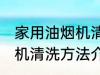 家用油烟机清洗方法有哪些 家用油烟机清洗方法介绍