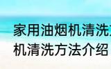 家用油烟机清洗方法有哪些 家用油烟机清洗方法介绍