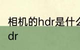 相机的hdr是什么意思 什么是相机的hdr