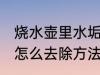 烧水壶里水垢如何清洗 烧水壶的水垢怎么去除方法