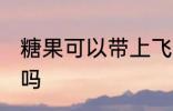 糖果可以带上飞机吗 糖果能带上飞机吗