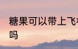 糖果可以带上飞机吗 糖果能带上飞机吗